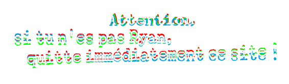 Attention, si tu n'es pas Ryan, quitte immédiatement ce site !